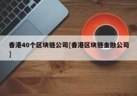 香港40个区块链公司[香港区块链金融公司]